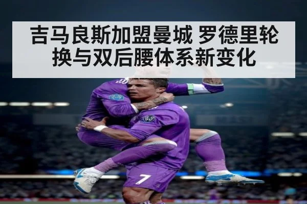 吉马良斯加盟曼城 罗德里轮换与双后腰体系新变化