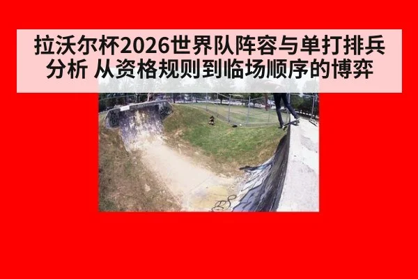 拉沃尔杯2026世界队阵容与单打排兵分析 从资格规则到临场顺序的博弈