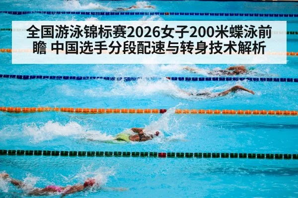 全国游泳锦标赛2026女子200米蝶泳前瞻 中国选手分段配速与转身技术解析